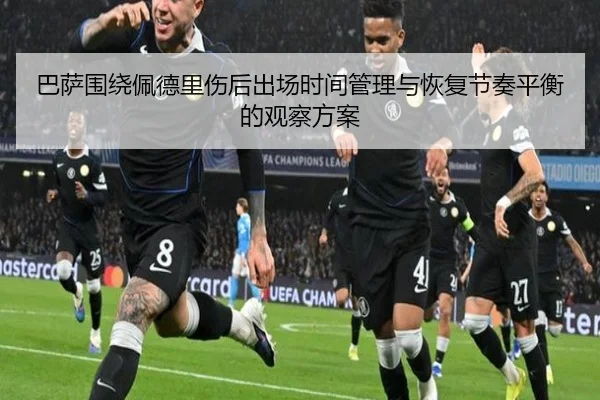 巴萨围绕佩德里伤后出场时间管理与恢复节奏平衡的观察方案