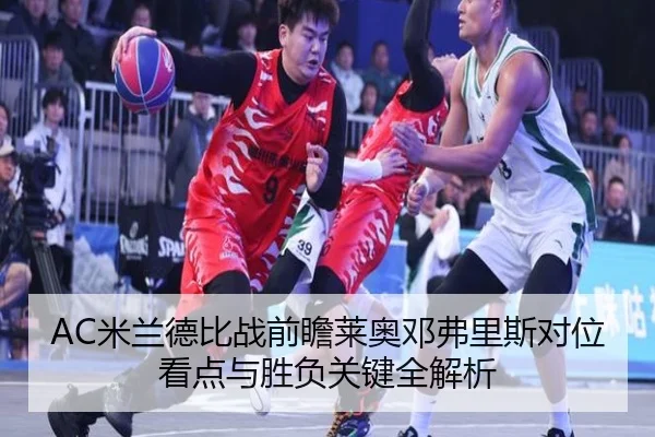 AC米兰德比战前瞻莱奥邓弗里斯对位看点与胜负关键全解析