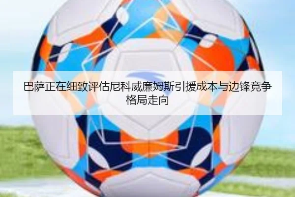 巴萨正在细致评估尼科威廉姆斯引援成本与边锋竞争格局走向