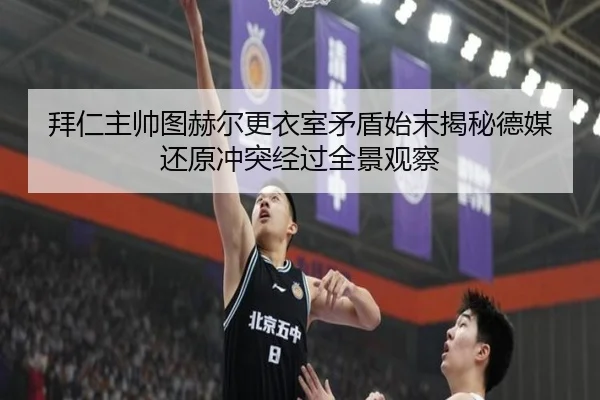 拜仁主帅图赫尔更衣室矛盾始末揭秘德媒还原冲突经过全景观察
